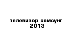 телевизор самсунг  2013